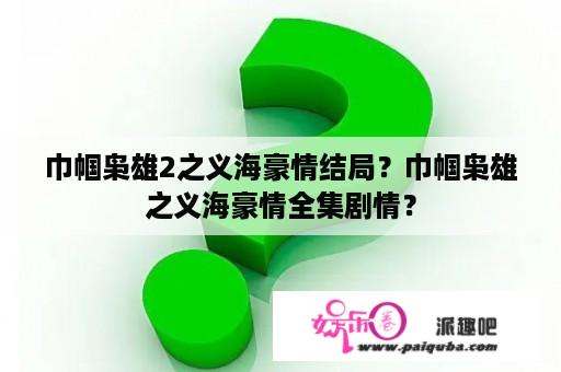 巾帼枭雄2之义海豪情结局？巾帼枭雄之义海豪情全集剧情？