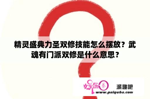 精灵盛典力圣双修技能怎么摆放？武魂有门派双修是什么意思？