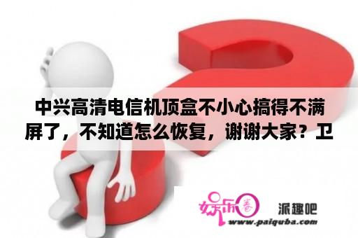 中兴高清电信机顶盒不小心搞得不满屏了，不知道怎么恢复，谢谢大家？卫星电视接收机和电视怎么连接？