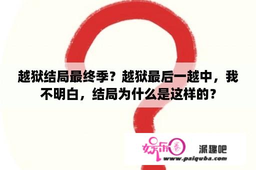 越狱结局最终季？越狱最后一越中，我不明白，结局为什么是这样的？