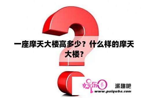 一座摩天大楼高多少？什么样的摩天大楼？