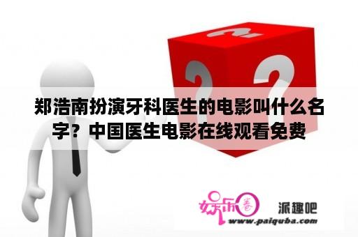 郑浩南扮演牙科医生的电影叫什么名字？中国医生电影在线观看免费