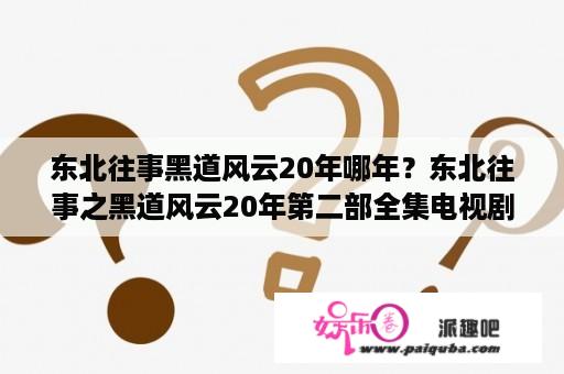 东北往事黑道风云20年哪年？东北往事之黑道风云20年第二部全集电视剧在线观看？