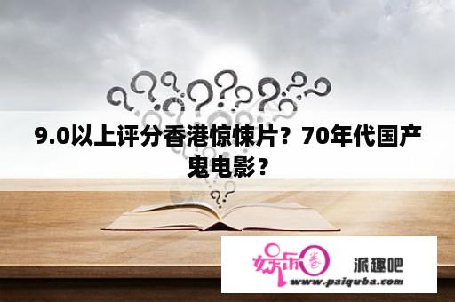 9.0以上评分香港惊悚片？70年代国产鬼电影？