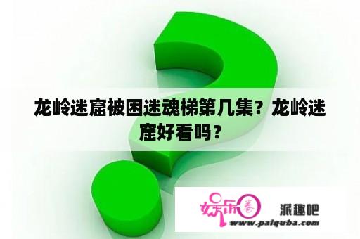 龙岭迷窟被困迷魂梯第几集？龙岭迷窟好看吗？