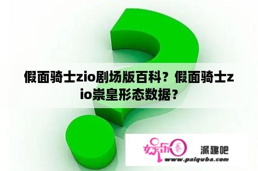 假面骑士zio剧场版百科？假面骑士zio崇皇形态数据？