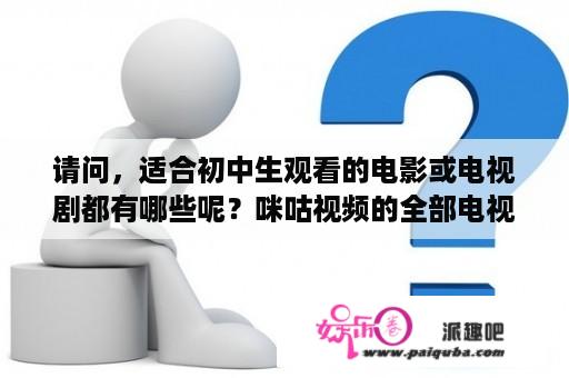 请问，适合初中生观看的电影或电视剧都有哪些呢？咪咕视频的全部电视剧？