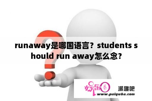 runaway是哪国语言？students should run away怎么念？