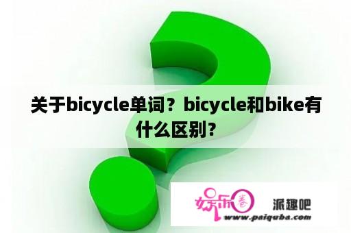 关于bicycle单词？bicycle和bike有什么区别？