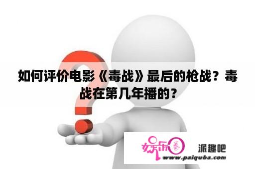 如何评价电影《毒战》最后的枪战？毒战在第几年播的？