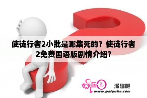 使徒行者2小批是哪集死的？使徒行者2免费国语版剧情介绍？