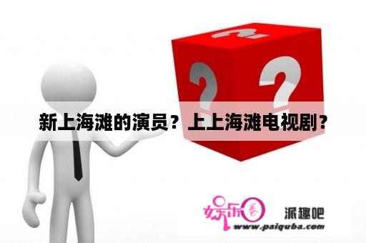 新上海滩的演员？上上海滩电视剧？