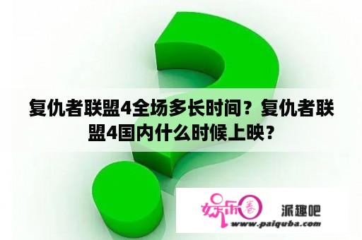 复仇者联盟4全场多长时间？复仇者联盟4国内什么时候上映？