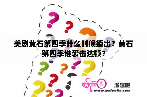 美剧黄石第四季什么时候播出？黄石第四季谁袭击达顿？