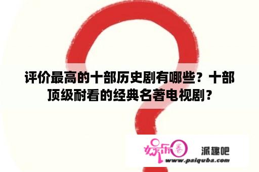 评价最高的十部历史剧有哪些？十部顶级耐看的经典名著电视剧？