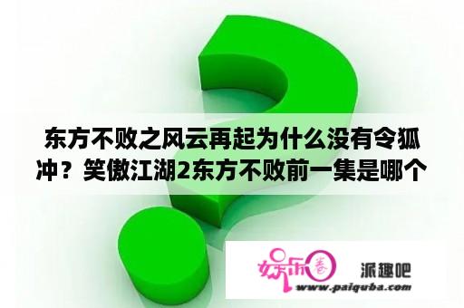 东方不败之风云再起为什么没有令狐冲？笑傲江湖2东方不败前一集是哪个？