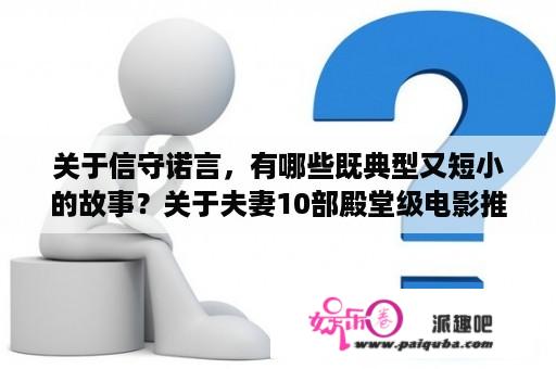 关于信守诺言，有哪些既典型又短小的故事？关于夫妻10部殿堂级电影推荐？