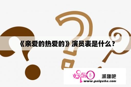 《亲爱的热爱的》演员表是什么？