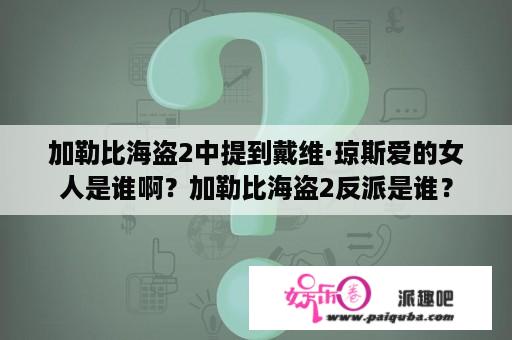 加勒比海盗2中提到戴维·琼斯爱的女人是谁啊？加勒比海盗2反派是谁？