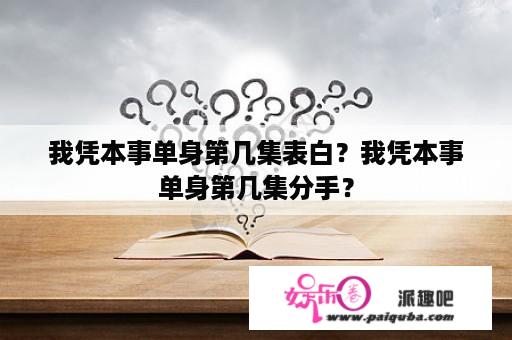 我凭本事单身第几集表白？我凭本事单身第几集分手？