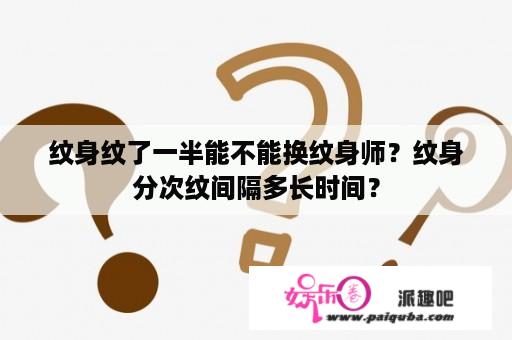 纹身纹了一半能不能换纹身师？纹身分次纹间隔多长时间？