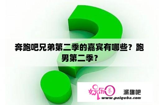 奔跑吧兄弟第二季的嘉宾有哪些？跑男第二季？