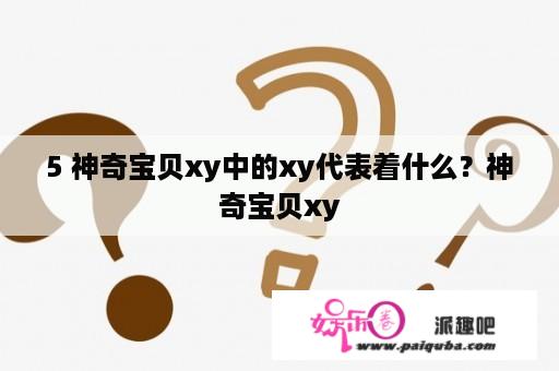 5 神奇宝贝xy中的xy代表着什么？神奇宝贝xy