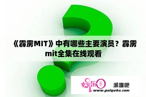 《霹雳MIT》中有哪些主要演员？霹雳mit全集在线观看