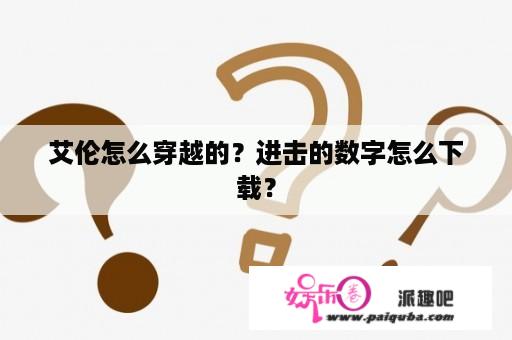 艾伦怎么穿越的？进击的数字怎么下载？