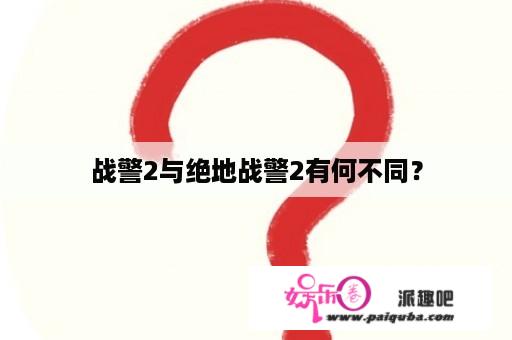 战警2与绝地战警2有何不同？