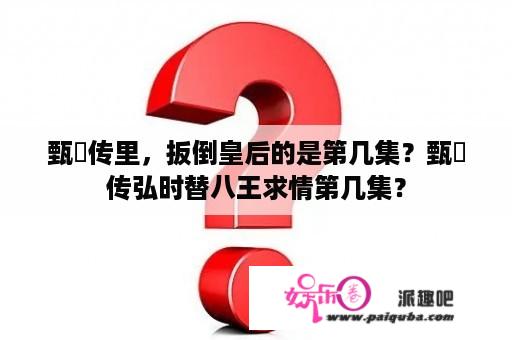 甄嬛传里，扳倒皇后的是第几集？甄嬛传弘时替八王求情第几集？