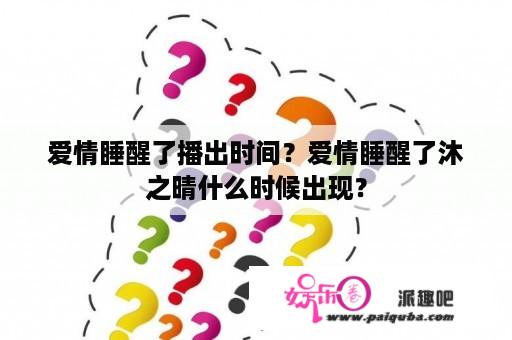 爱情睡醒了播出时间？爱情睡醒了沐之晴什么时候出现？