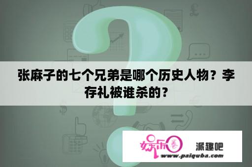 张麻子的七个兄弟是哪个历史人物？李存礼被谁杀的？