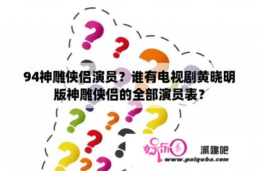 94神雕侠侣演员？谁有电视剧黄晓明版神雕侠侣的全部演员表？