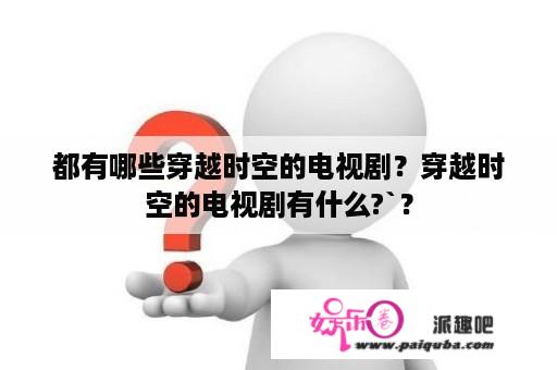 都有哪些穿越时空的电视剧？穿越时空的电视剧有什么?`？