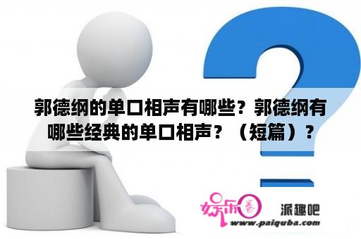 郭德纲的单口相声有哪些？郭德纲有哪些经典的单口相声？（短篇）？