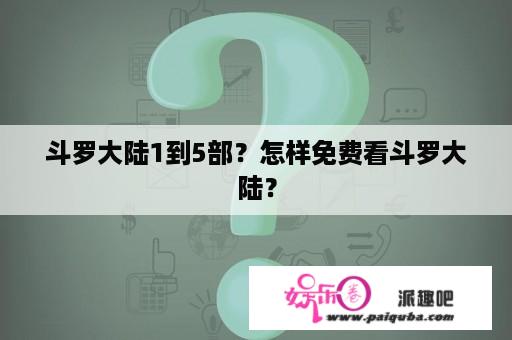 斗罗大陆1到5部？怎样免费看斗罗大陆？