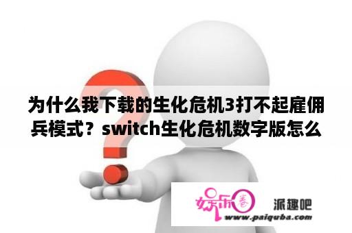 为什么我下载的生化危机3打不起雇佣兵模式？switch生化危机数字版怎么下载？