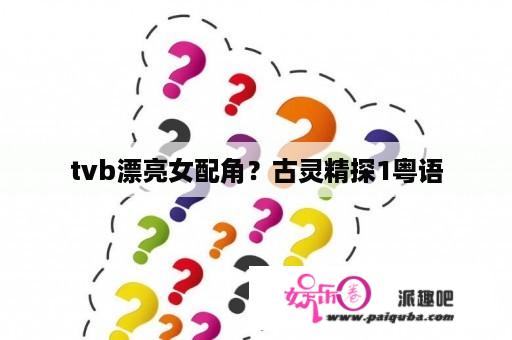 tvb漂亮女配角？古灵精探1粤语