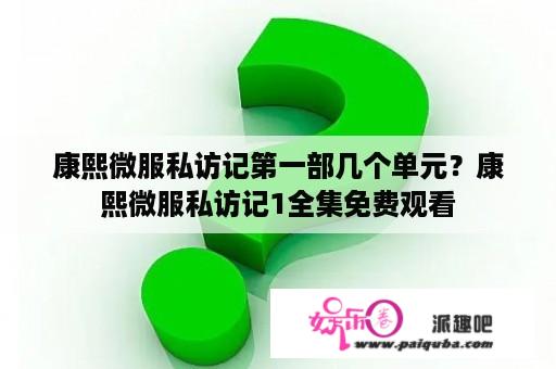 康熙微服私访记第一部几个单元？康熙微服私访记1全集免费观看