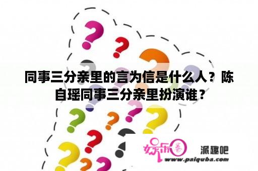 同事三分亲里的言为信是什么人？陈自瑶同事三分亲里扮演谁？