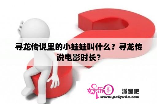 寻龙传说里的小娃娃叫什么？寻龙传说电影时长？