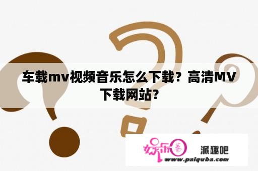 车载mv视频音乐怎么下载？高清MV下载网站？