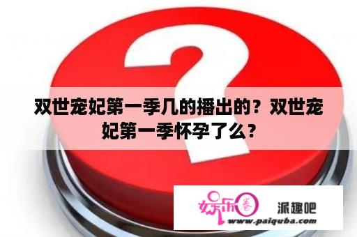 双世宠妃第一季几的播出的？双世宠妃第一季怀孕了么？