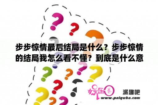 步步惊情最后结局是什么？步步惊情的结局我怎么看不懂？到底是什么意思啊？