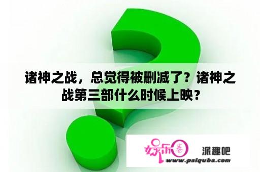 诸神之战，总觉得被删减了？诸神之战第三部什么时候上映？