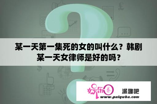 某一天第一集死的女的叫什么？韩剧某一天女律师是好的吗？