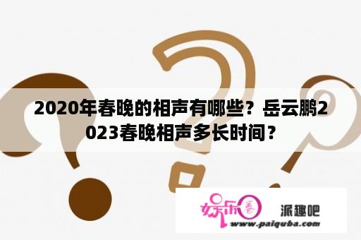 2020年春晚的相声有哪些？岳云鹏2023春晚相声多长时间？