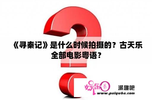 《寻秦记》是什么时候拍摄的？古天乐全部电影粤语？