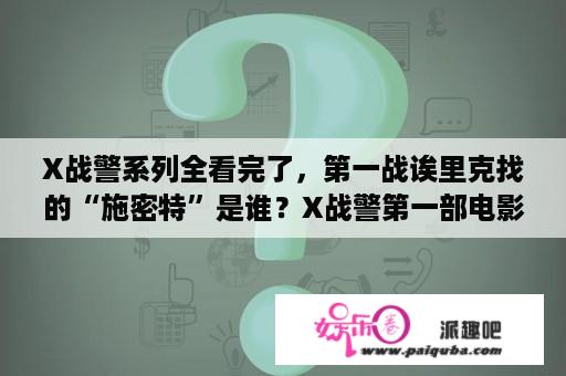 X战警系列全看完了，第一战诶里克找的“施密特”是谁？X战警第一部电影具体上映时间？